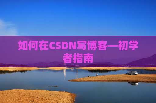 如何在CSDN写博客—初学者指南